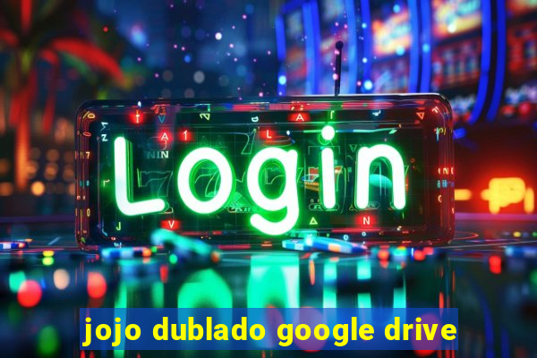 jojo dublado google drive